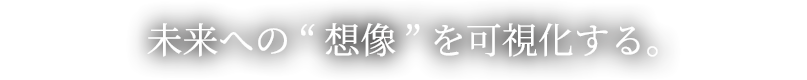 未来への“想像”を可視化する。