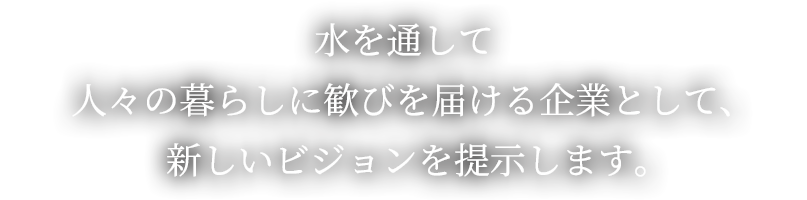 水を通して人々の暮らしに歓びを届ける企業として、新しいビジョンを提示します。