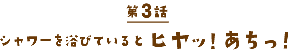 シャワーを浴びているとヒヤッ! あちっ！