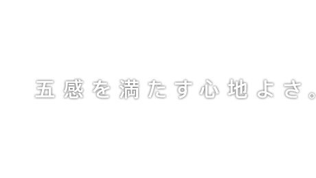 五感を満たす心地よさ。